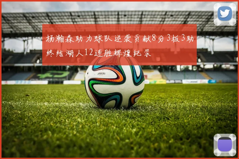 杨瀚森助力球队逆袭贡献8分3板3助终结湖人12连胜辉煌纪录