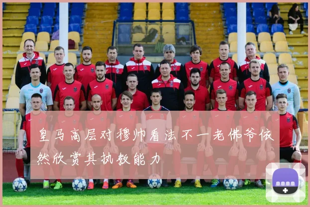 皇马高层对穆帅看法不一老佛爷依然欣赏其执教能力