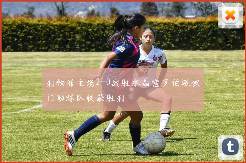 利物浦主场2-0战胜水晶宫罗伯逊破门助球队收获胜利