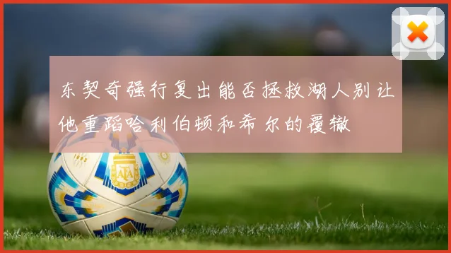 东契奇强行复出能否拯救湖人别让他重蹈哈利伯顿和希尔的覆辙