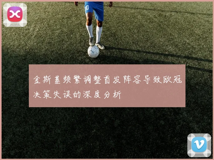 金斯基频繁调整首发阵容导致欧冠决策失误的深度分析