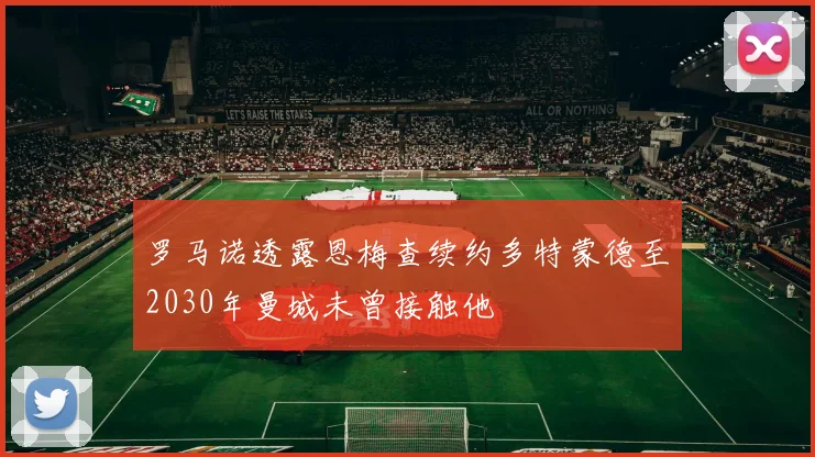罗马诺透露恩梅查续约多特蒙德至2030年曼城未曾接触他