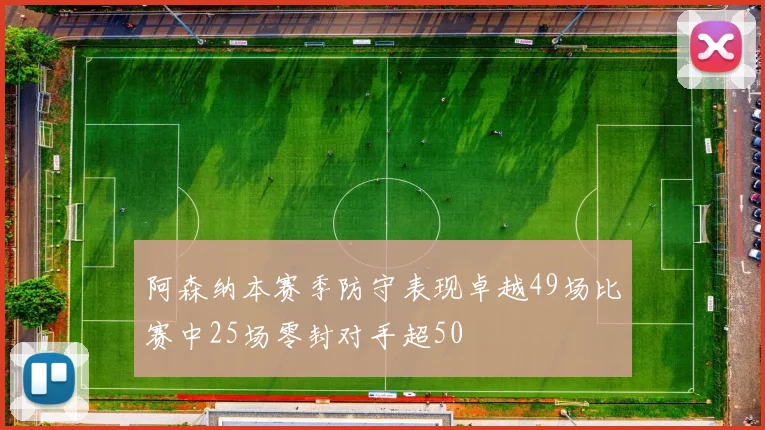 阿森纳本赛季防守表现卓越49场比赛中25场零封对手超50