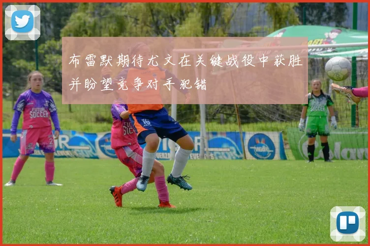 布雷默期待尤文在关键战役中获胜并盼望竞争对手犯错