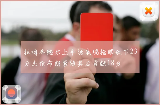 拉梅洛鲍尔上半场表现抢眼砍下23分杰伦布朗紧随其后贡献18分