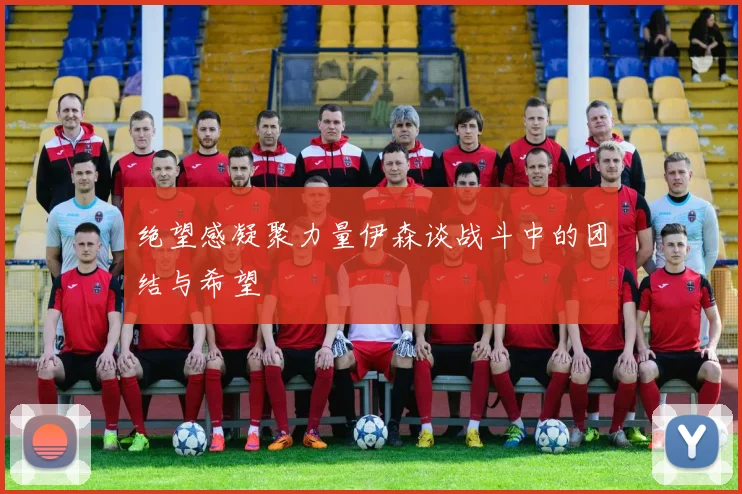 绝望感凝聚力量伊森谈战斗中的团结与希望