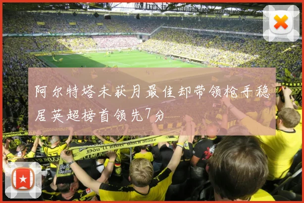 阿尔特塔未获月最佳却带领枪手稳居英超榜首领先7分