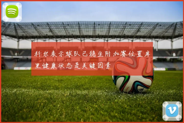 科尔表示球队已稳坐附加赛位置库里健康状态是关键因素